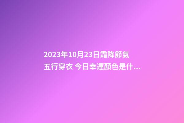 2023年10月23日霜降節氣五行穿衣 今日幸運顏色是什么